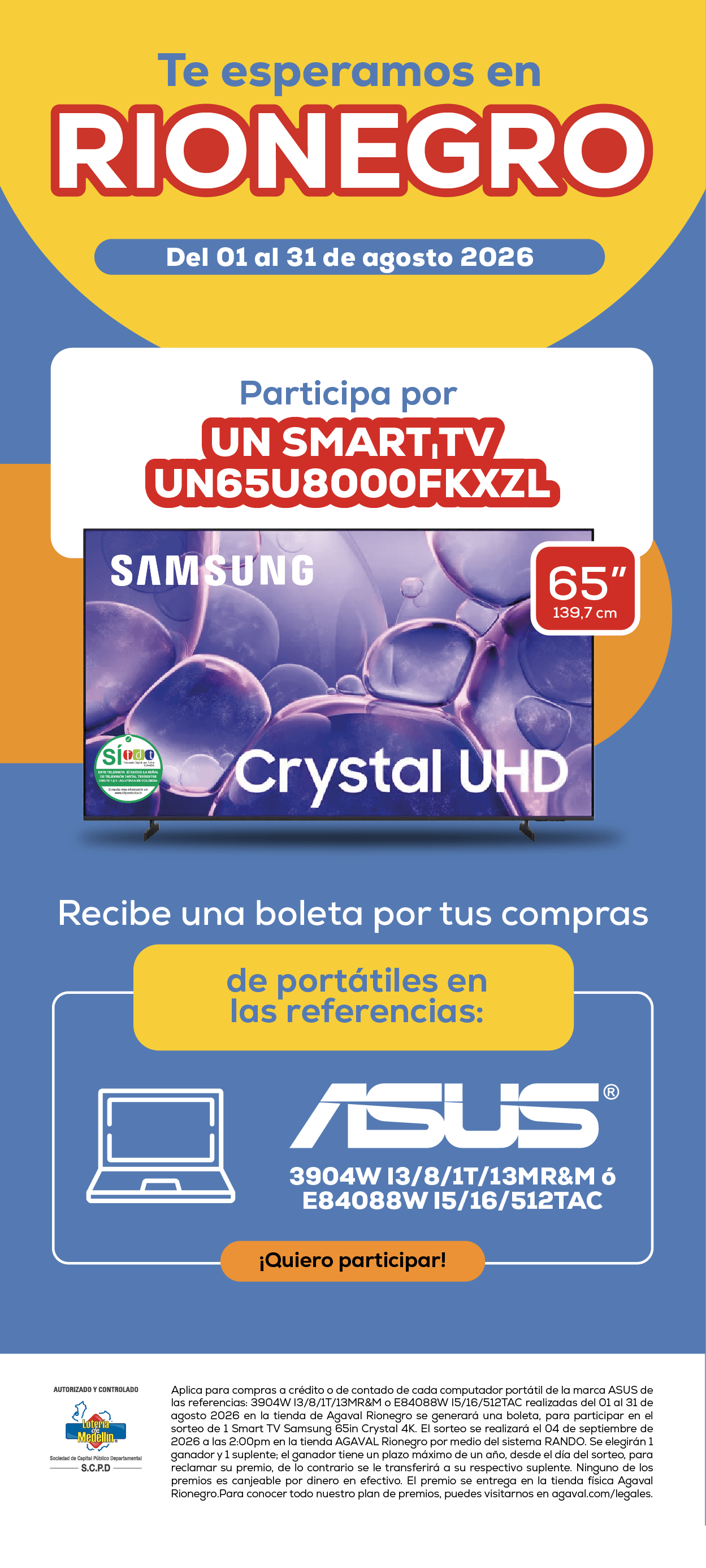 Te esperamos en Rionegro Del 01 al 31 de agosto 2026 Participa por un Smart TV UN65U8000FKXZL Samsung Crystal UHD 65” 139,7 cm Recibe una boleta por tus compras de portátiles en las referencias: ASUS 3904W I3/8/1T/13MR&M o E8408W I5/16/512TAC ¡Quiero participar!